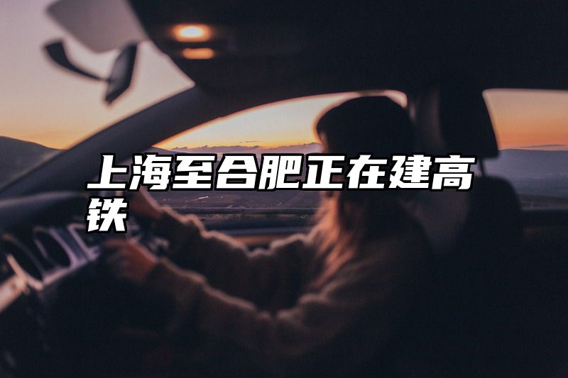 上海至合肥正在建高铁