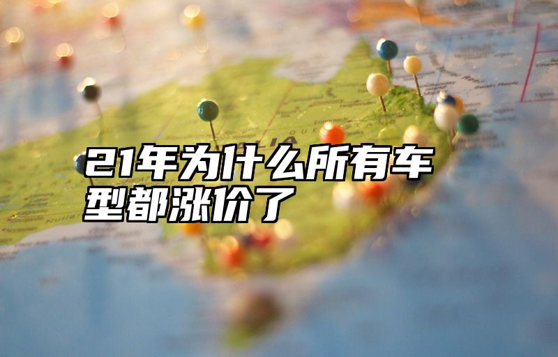 21年为什么所有车型都涨价了