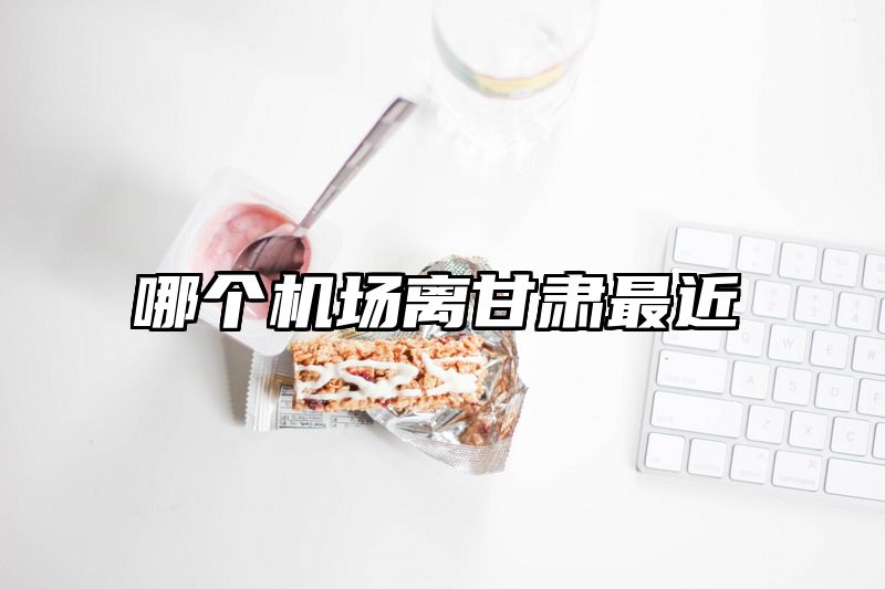 哪个机场离甘肃最近
