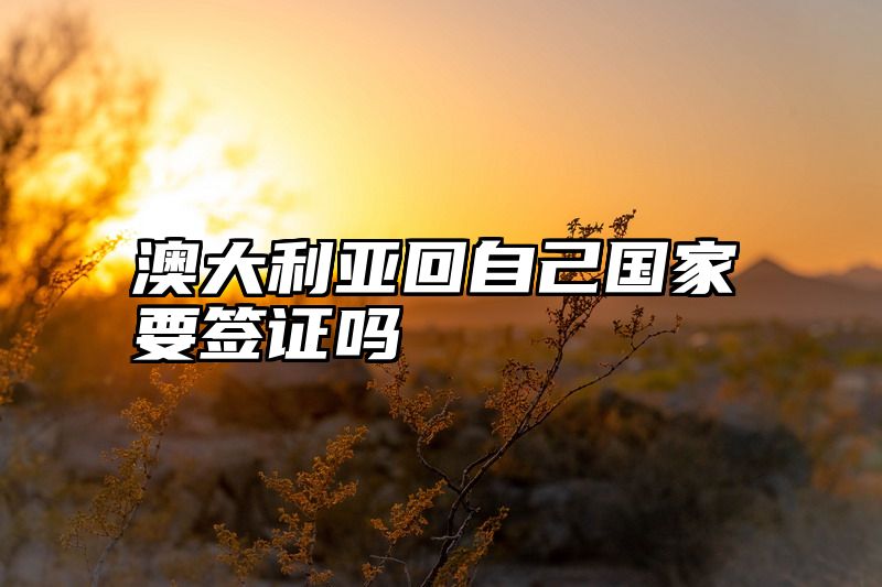 澳大利亚回自己国家要签证吗