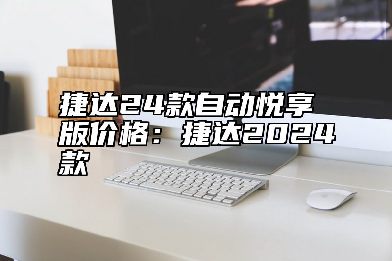 捷达24款自动悦享版价格：捷达2024款