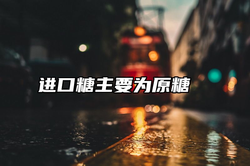 进口糖主要为原糖