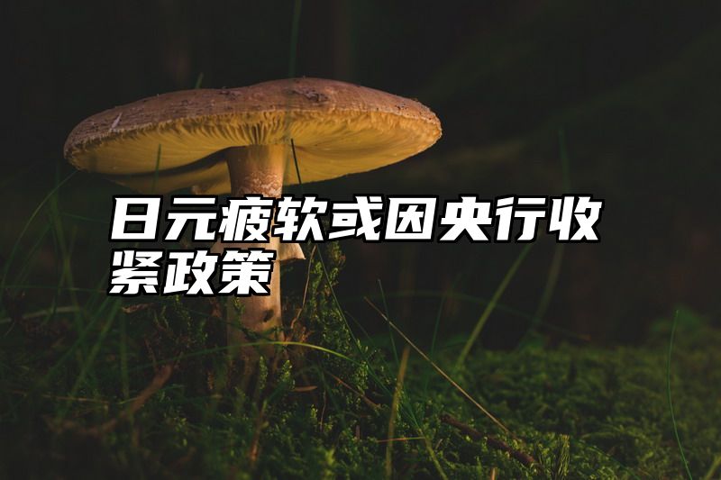 日元疲软或因央行收紧政策