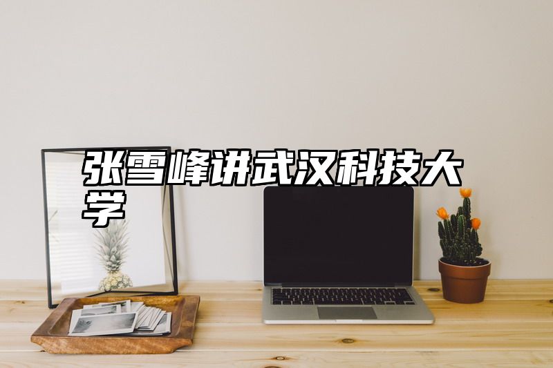 点击查看《张雪峰讲武汉科技大学》全文