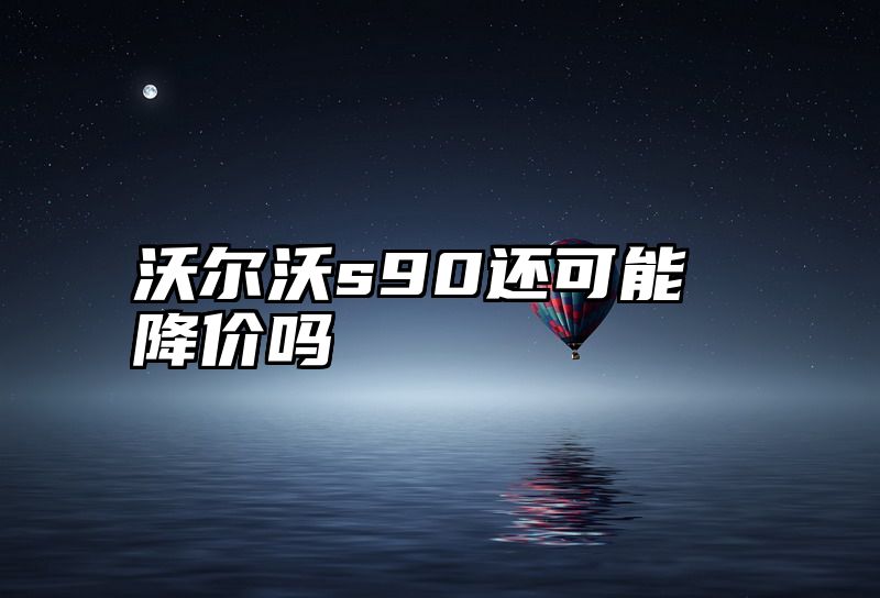 沃尔沃s90还可能降价吗
