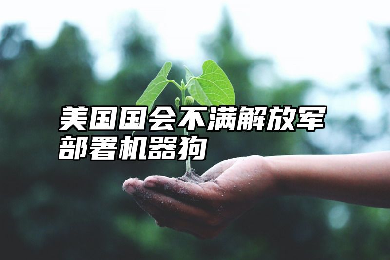 美国国会不满解放军部署机器狗