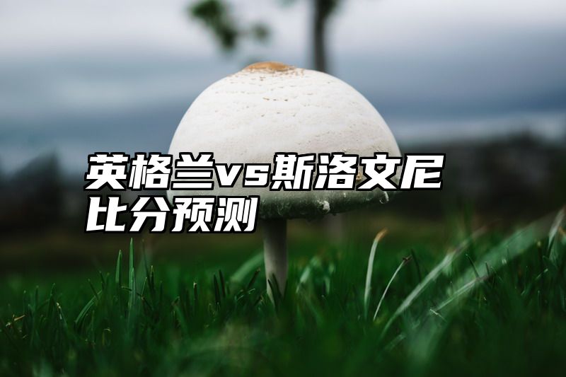 英格兰vs斯洛文尼比分预测