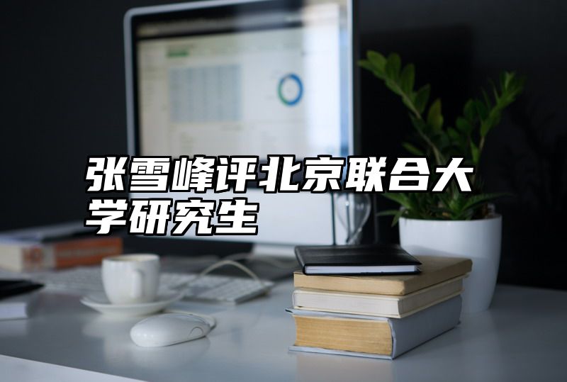 张雪峰评北京联合大学研究生