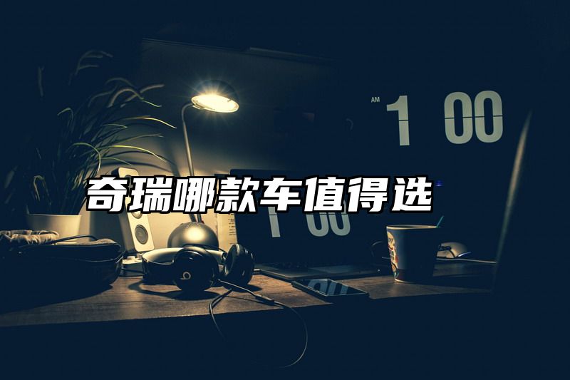 奇瑞哪款车值得选