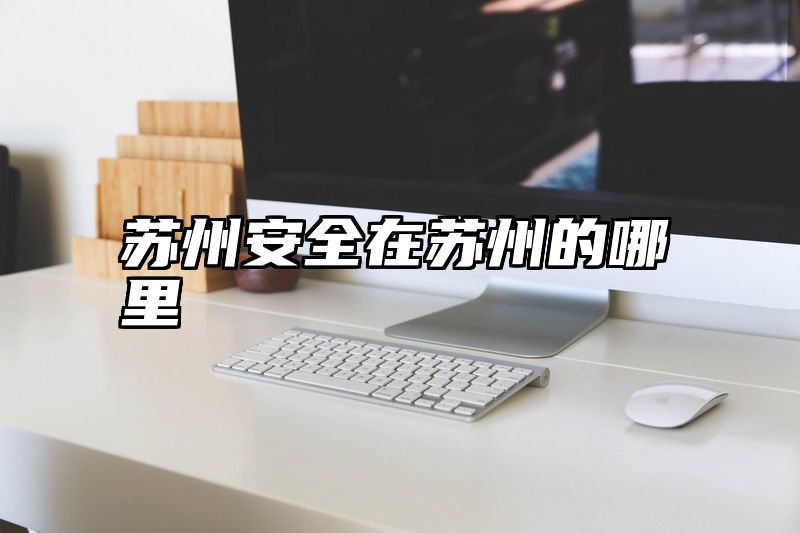 苏州安全在苏州的哪里