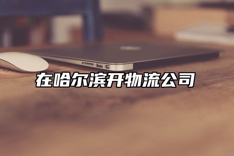 在哈尔滨开物流公司