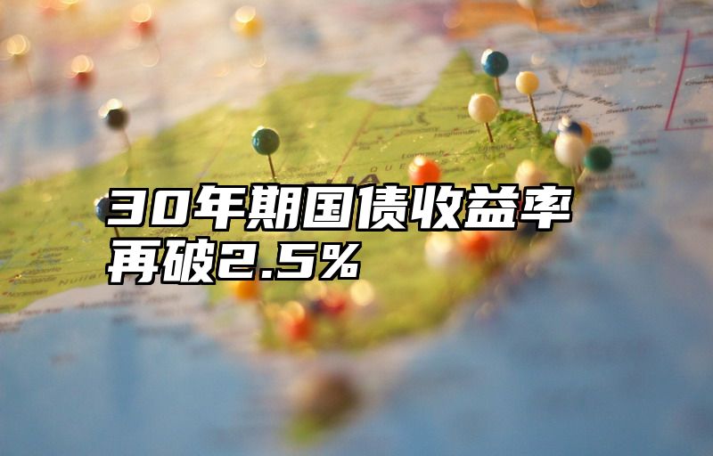 30年期国债收益率再破2.5%