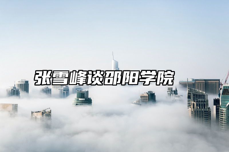 张雪峰谈邵阳学院