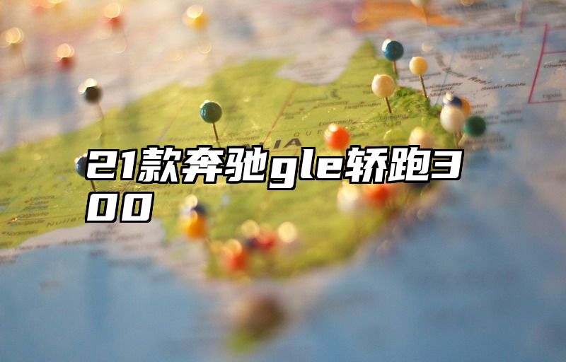 点击查看《21款奔驰gle轿跑300》全文