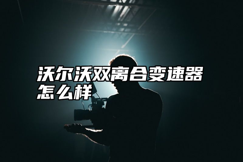 沃尔沃双离合变速器怎么样