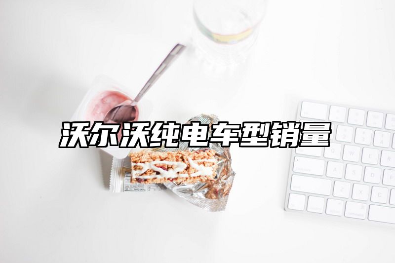 沃尔沃纯电车型销量