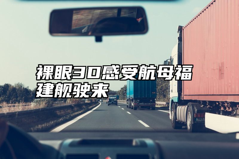 裸眼3D感受航母福建舰驶来