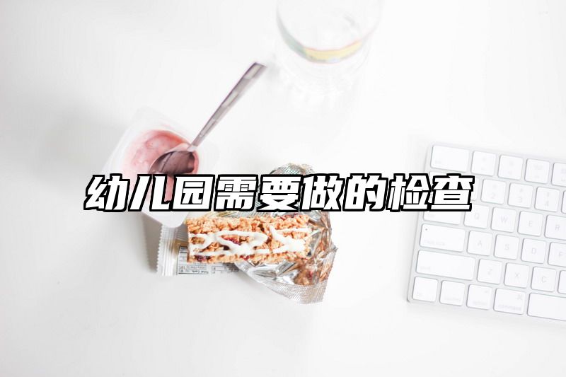 幼儿园需要做的检查