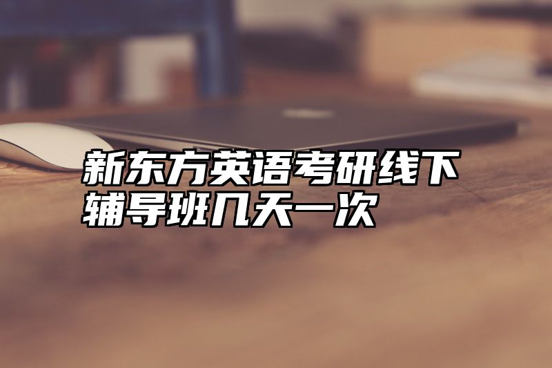 点击查看《新东方英语考研线下辅导班几天一次》全文