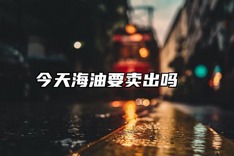 今天海油要卖出吗