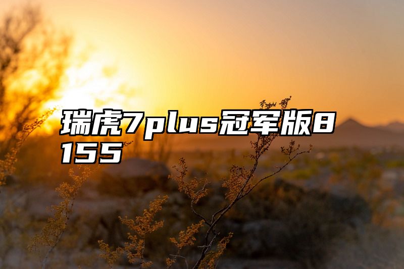 瑞虎7plus冠军版8155