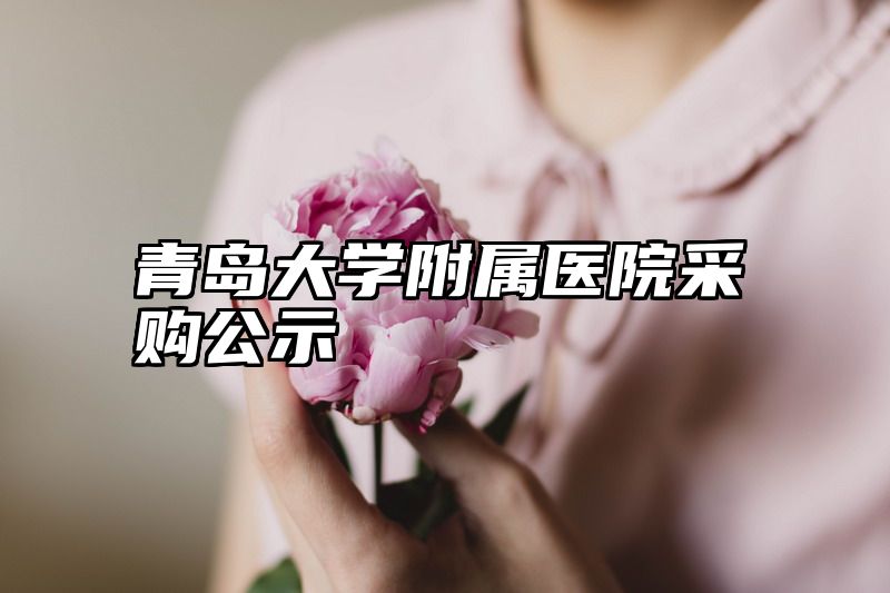 青岛大学附属医院采购公示