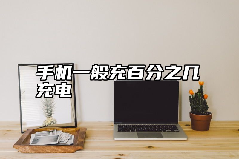 手机一般充百分之几充电