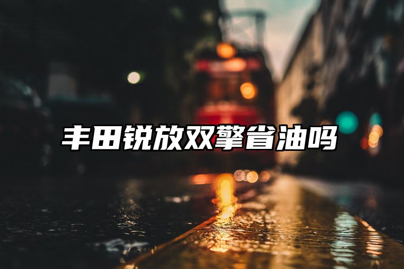 丰田锐放双擎省油吗