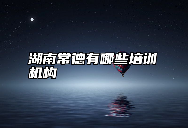 湖南常德有哪些培训机构