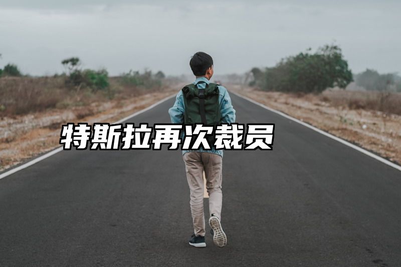 特斯拉再次裁员