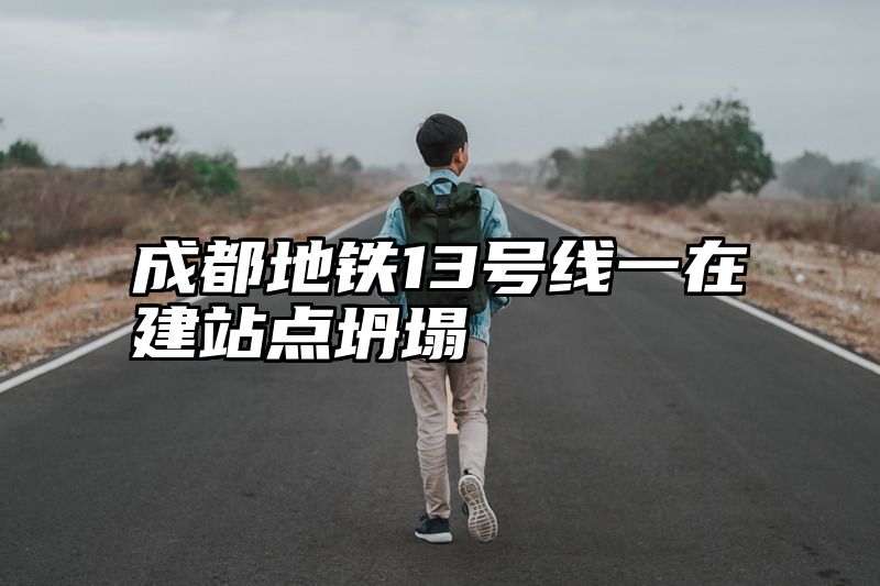 成都地铁13号线一在建站点坍塌