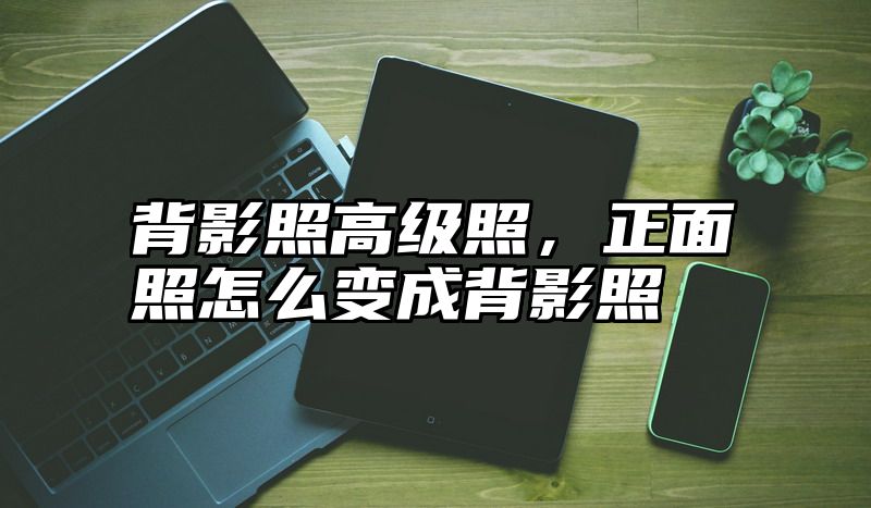 背影照高级照，正面照怎么变成背影照