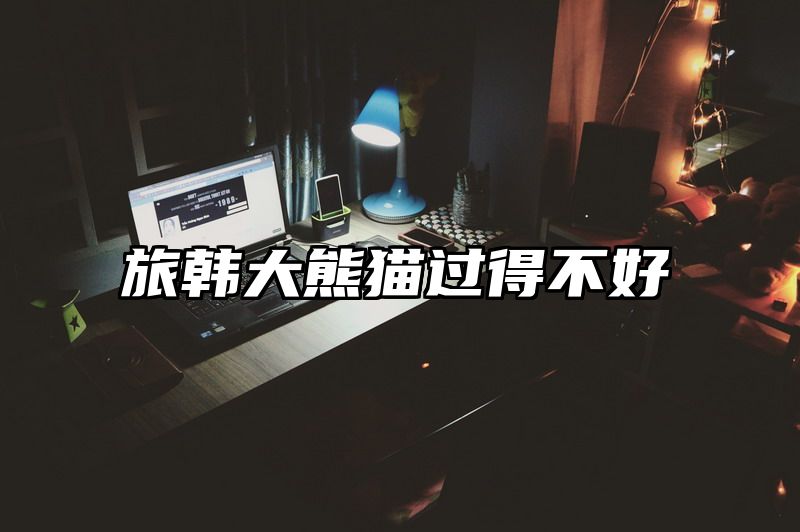 旅韩大熊猫过得不好