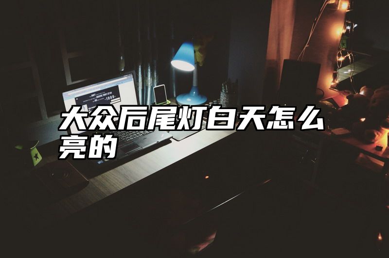 大众后尾灯白天怎么亮的