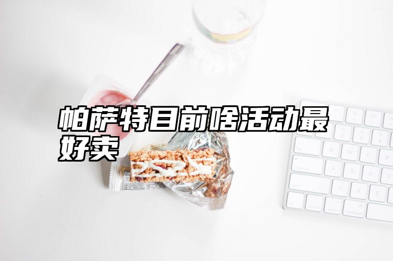 帕萨特目前啥活动最好卖