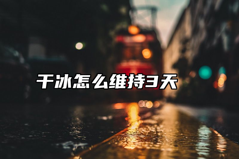 干冰怎么维持3天