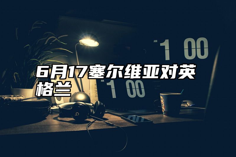 6月17塞尔维亚对英格兰