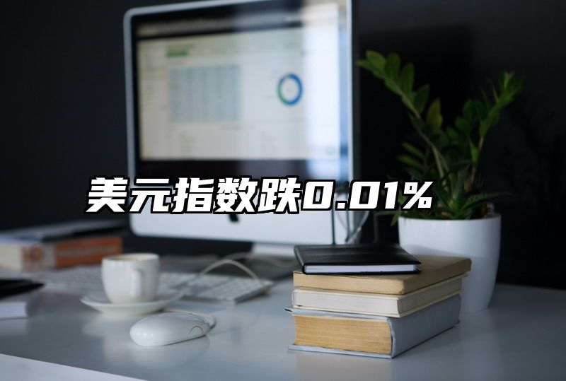 美元指数跌0.01%
