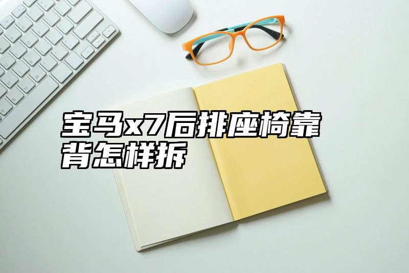 点击查看《宝马x7后排座椅靠背怎样拆》全文