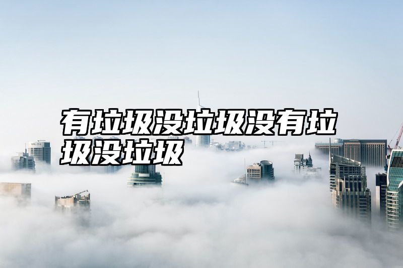 有垃圾没垃圾没有垃圾没垃圾