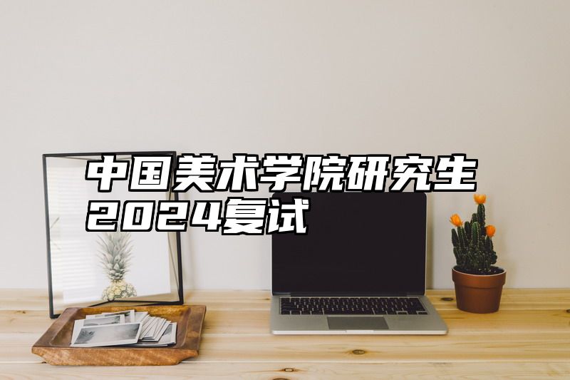 中国美术学院研究生2024复试