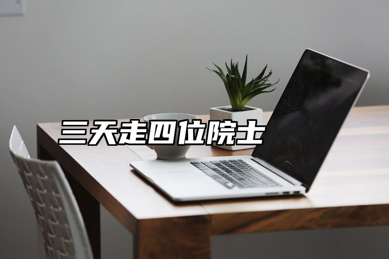 三天走四位院士