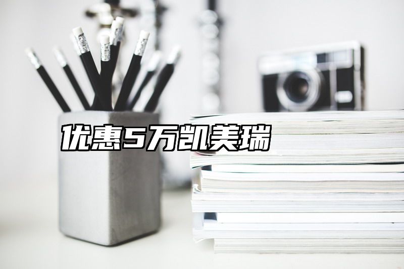 优惠5万凯美瑞