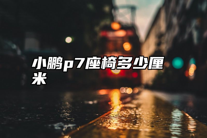 小鹏p7座椅多少厘米