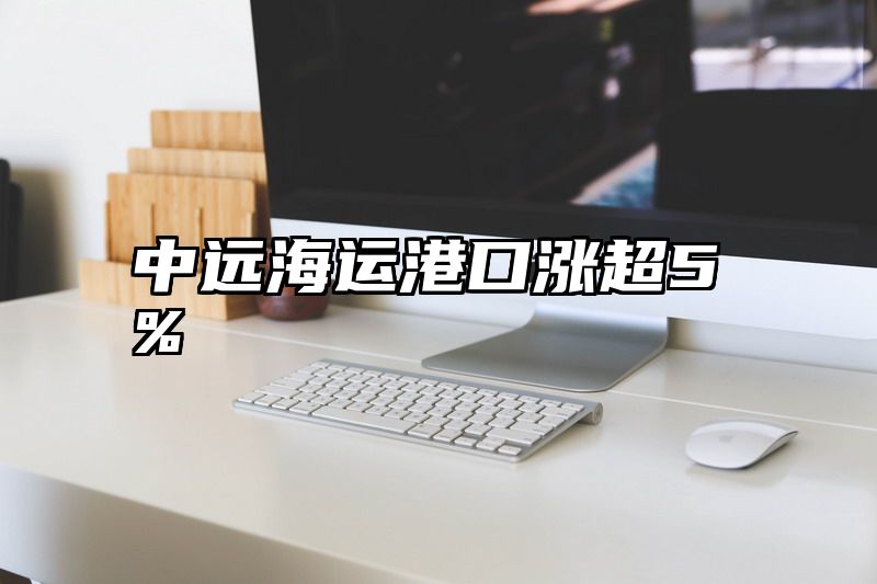 中远海运港口涨超5%