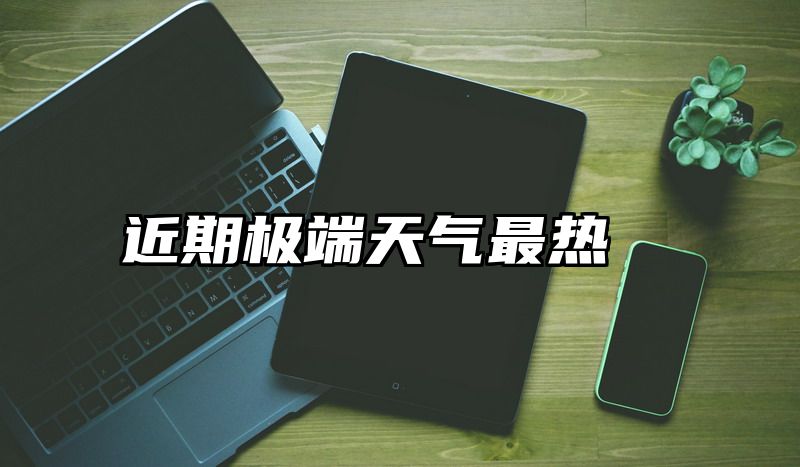 近期极端天气最热