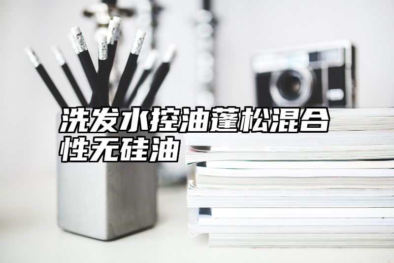 洗发水控油蓬松混合性无硅油