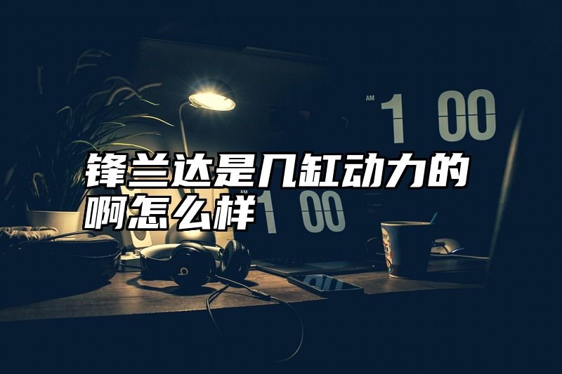 锋兰达是几缸动力的啊怎么样