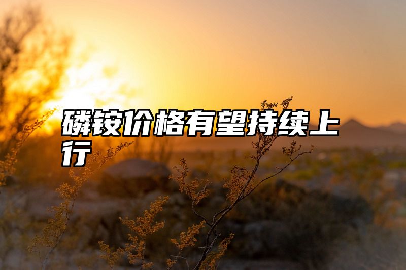 磷铵价格有望持续上行