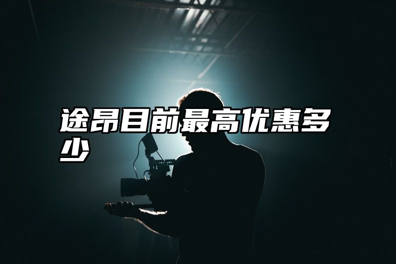 途昂目前最高优惠多少